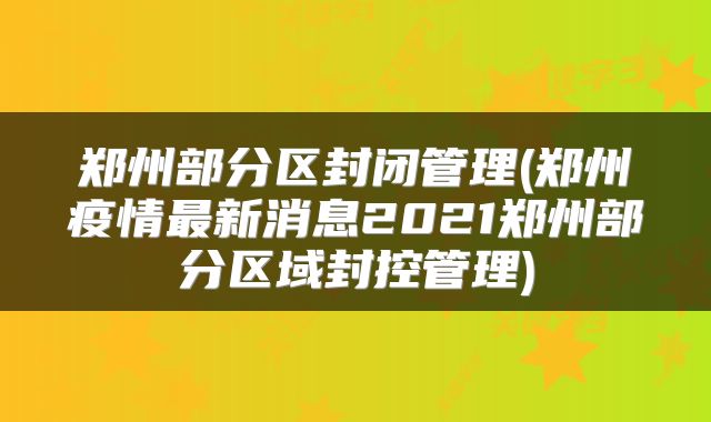 郑州部分区封闭管理(郑州疫情最新消息2021郑州部分区域封控管理)