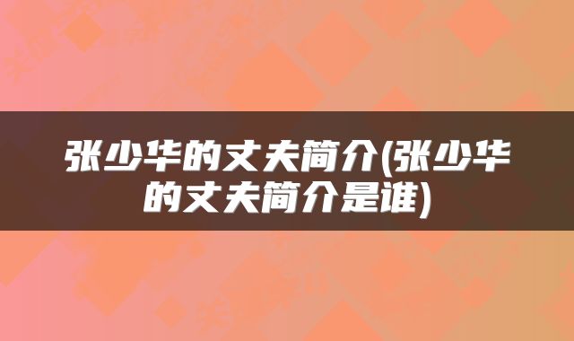 张少华的丈夫简介(张少华的丈夫简介是谁)