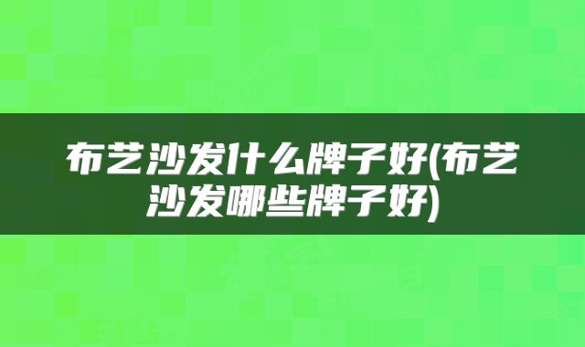 布艺沙发什么牌子好(布艺沙发哪些牌子好)