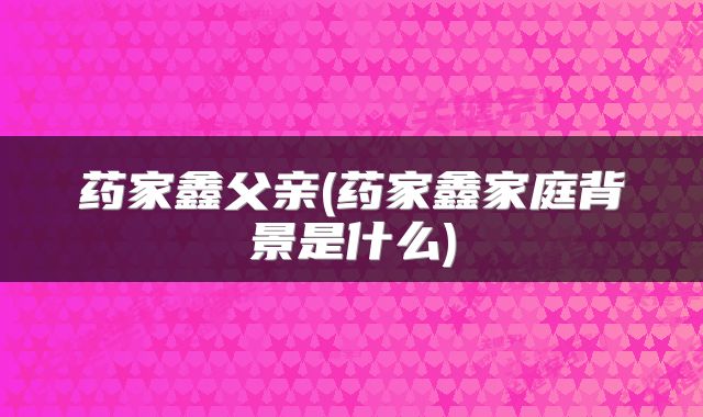 药家鑫父亲(药家鑫家庭背景是什么)