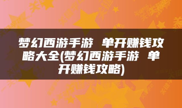 梦幻西游手游 单开赚钱攻略大全(梦幻西游手游 单开赚钱攻略)