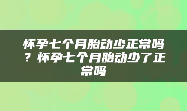 怀孕七个月胎动少正常吗？怀孕七个月胎动少了正常吗