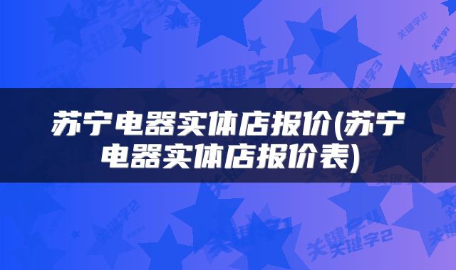 苏宁电器实体店报价(苏宁电器实体店报价表)
