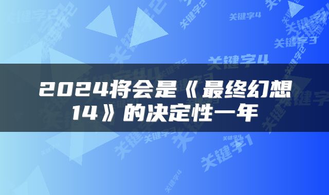 2024将会是《最终幻想14》的决定性一年