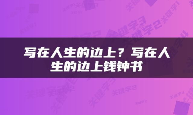 写在人生的边上？写在人生的边上钱钟书