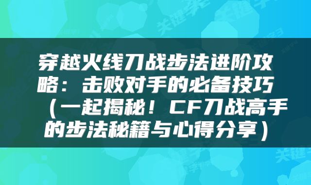 穿越火线刀战步法进阶攻略：击败对手的必备技巧（一起揭秘！CF刀战高手的步法秘籍与心得分享）