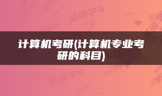计算机考研(计算机专业考研的科目)