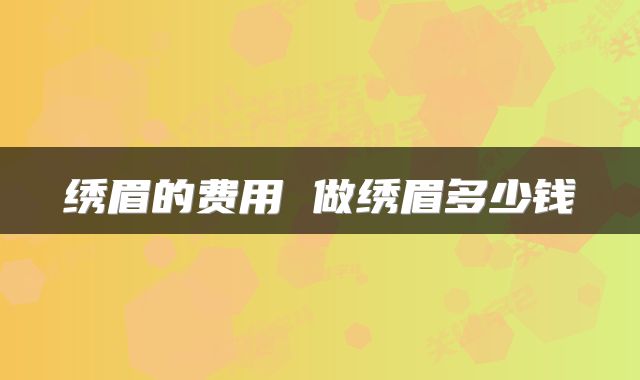 绣眉的费用 做绣眉多少钱