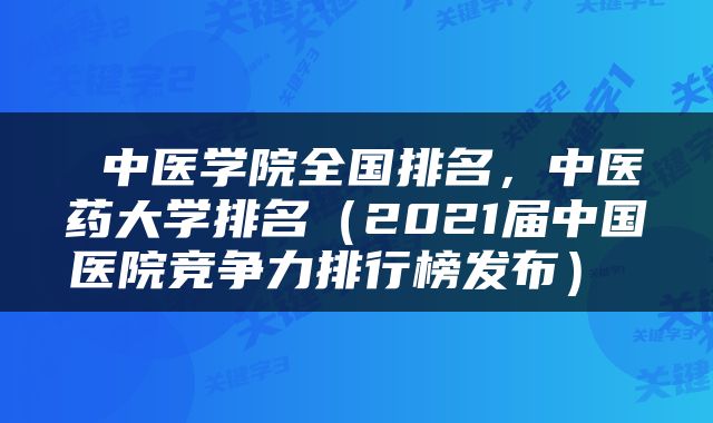  中医学院全国排名，中医药大学排名（2021届中国医院竞争力排行榜发布） 