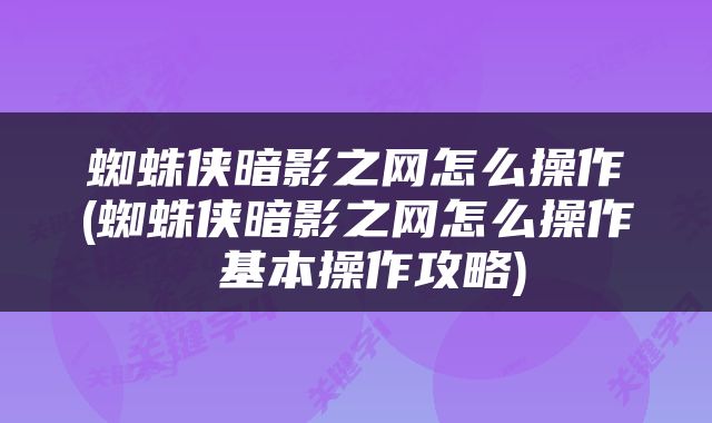 蜘蛛侠暗影之网怎么操作(蜘蛛侠暗影之网怎么操作 基本操作攻略)