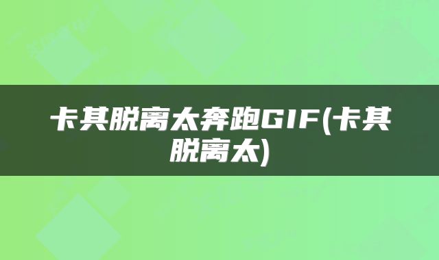卡其脱离太奔跑GIF(卡其脱离太)