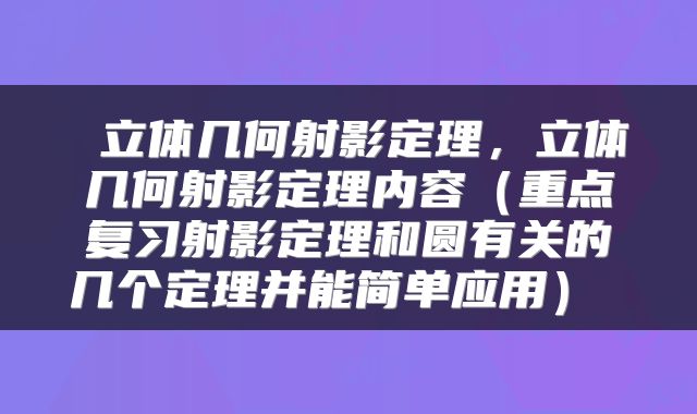  立体几何射影定理，立体几何射影定理内容（重点复习射影定理和圆有关的几个定理并能简单应用） 