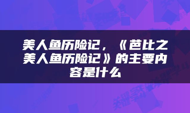 美人鱼历险记，《芭比之美人鱼历险记》的主要内容是什么