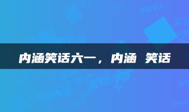 内涵笑话六一，内涵 笑话