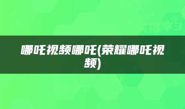 哪吒视频哪吒(荣耀哪吒视频)