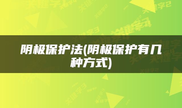 阴极保护法(阴极保护有几种方式)