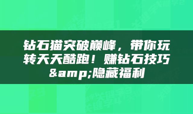 钻石猫突破巅峰，带你玩转天天酷跑！赚钻石技巧&隐藏福利