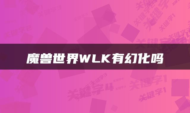 魔兽世界WLK有幻化吗