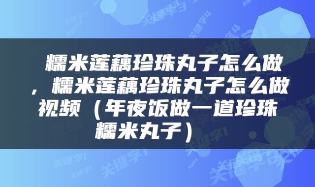  糯米莲藕珍珠丸子怎么做，糯米莲藕珍珠丸子怎么做视频（年夜饭做一道珍珠糯米丸子） 
