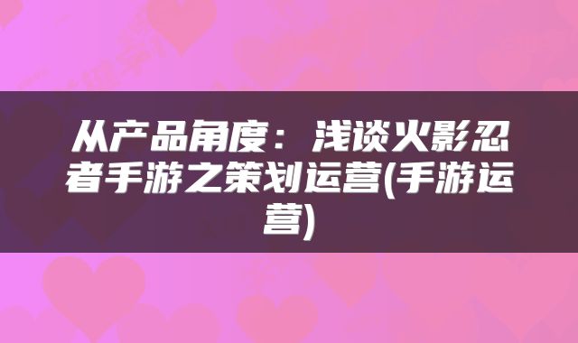 从产品角度：浅谈火影忍者手游之策划运营(手游运营)