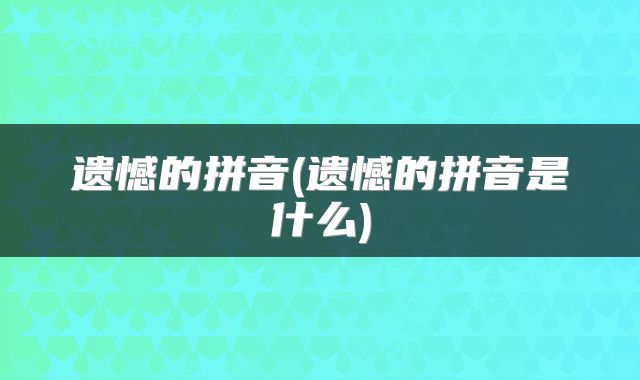 遗憾的拼音(遗憾的拼音是什么)