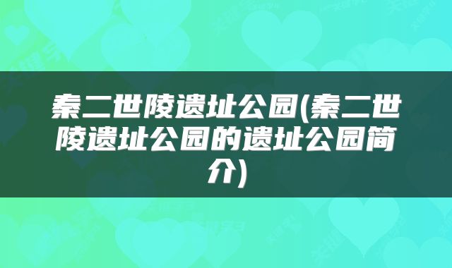 秦二世陵遗址公园(秦二世陵遗址公园的遗址公园简介)