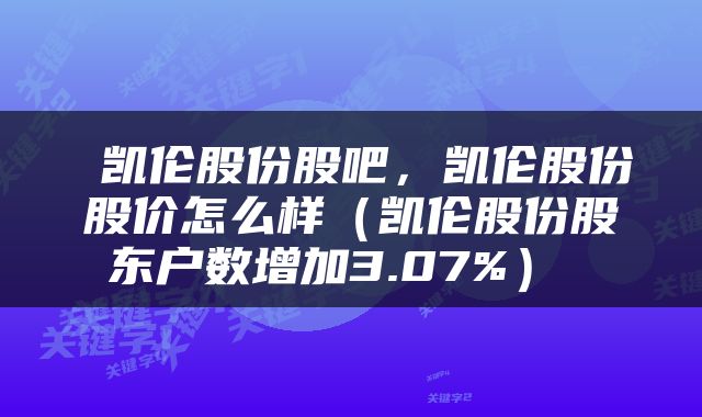  凯伦股份股吧，凯伦股份股价怎么样（凯伦股份股东户数增加3.07%） 