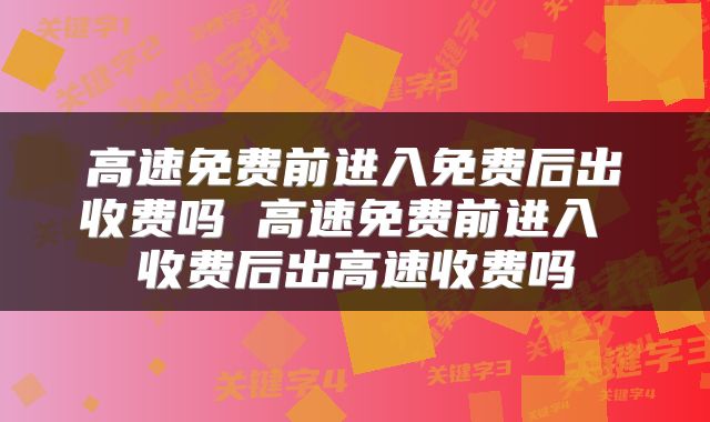 高速免费前进入免费后出收费吗 高速免费前进入 收费后出高速收费吗