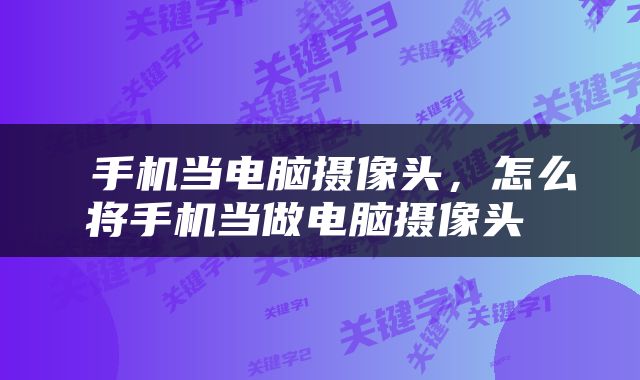  手机当电脑摄像头，怎么将手机当做电脑摄像头 