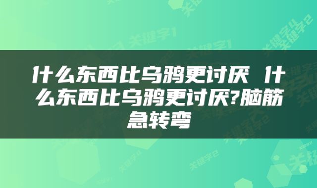 什么东西比乌鸦更讨厌 什么东西比乌鸦更讨厌?脑筋急转弯