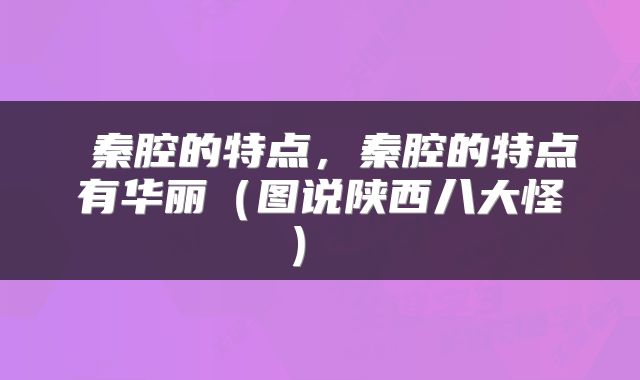  秦腔的特点，秦腔的特点有华丽（图说陕西八大怪） 