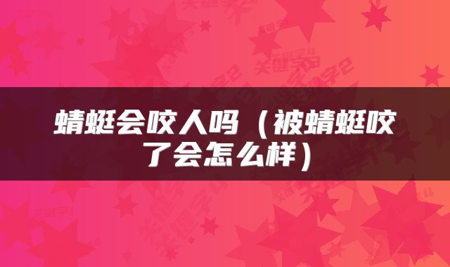 蜻蜓会咬人吗(被蜻蜓咬了会怎么样)