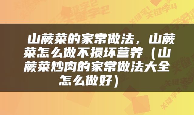  山蕨菜的家常做法，山蕨菜怎么做不损坏营养（山蕨菜炒肉的家常做法大全怎么做好） 