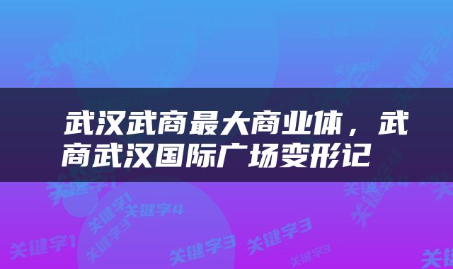  武汉武商最大商业体，武商武汉国际广场变形记 