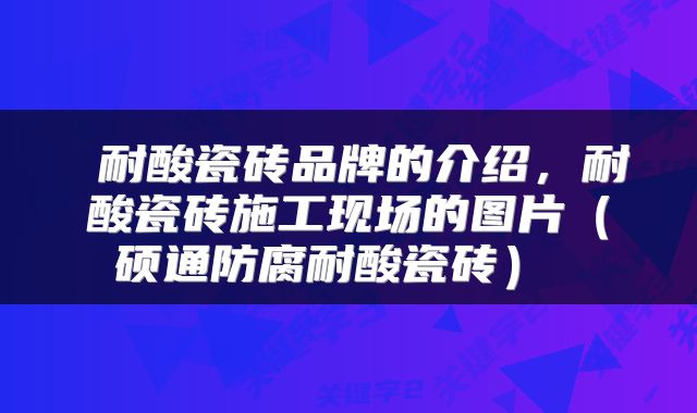  耐酸瓷砖品牌的介绍，耐酸瓷砖施工现场的图片（硕通防腐耐酸瓷砖） 