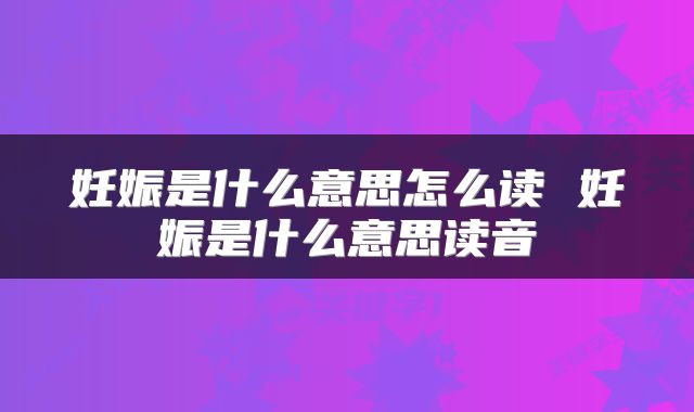 妊娠是什么意思怎么读 妊娠是什么意思读音