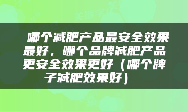  哪个减肥产品最安全效果最好，哪个品牌减肥产品更安全效果更好（哪个牌子减肥效果好） 