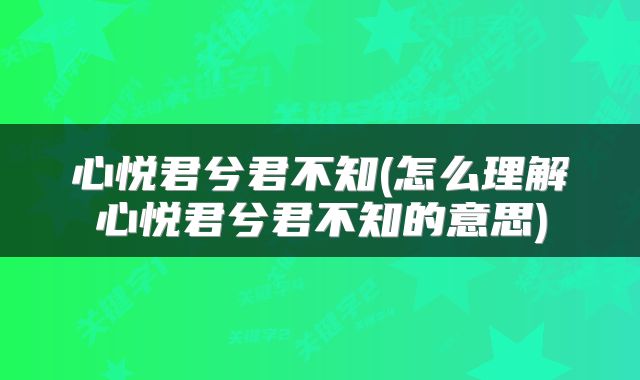 心悦君兮君不知(怎么理解心悦君兮君不知的意思)