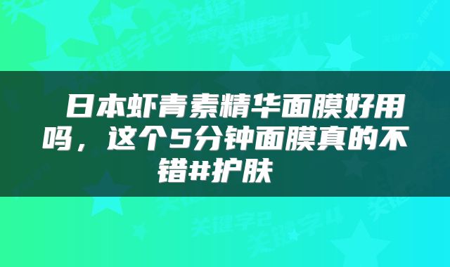  日本虾青素精华面膜好用吗，这个5分钟面膜真的不错#护肤 