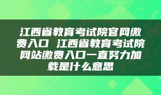 江西省教育考试院官网缴费入口 江西省教育考试院网站缴费入口一直努力加载是什么意思
