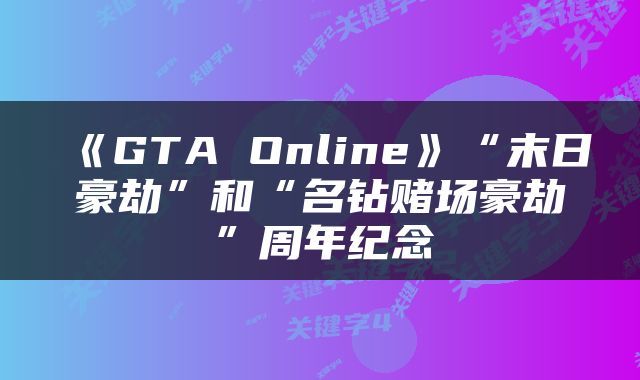 《GTA Online》“末日豪劫”和“名钻赌场豪劫”周年纪念