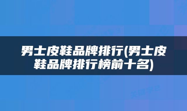 男士皮鞋品牌排行(男士皮鞋品牌排行榜前十名)