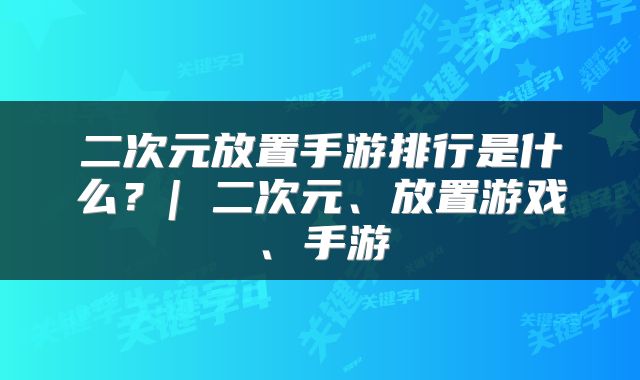 二次元放置手游排行是什么？| 二次元、放置游戏、手游