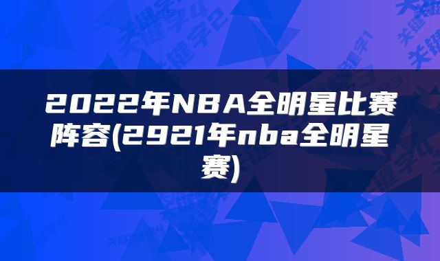 2022年NBA全明星比赛阵容(2921年nba全明星赛)