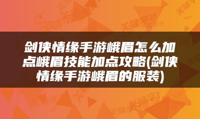 剑侠情缘手游峨眉怎么加点峨眉技能加点攻略(剑侠情缘手游峨眉的服装)