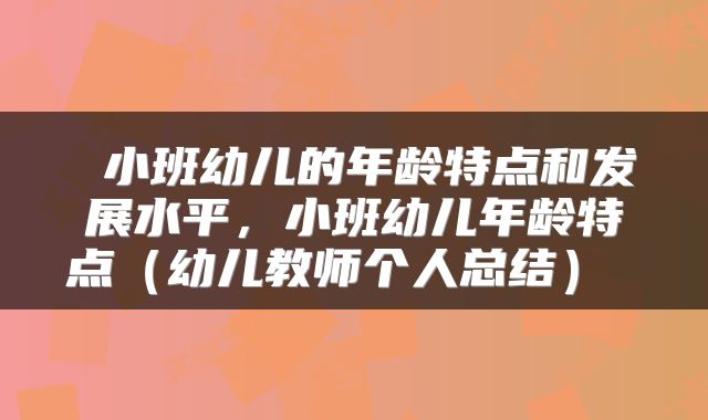  小班幼儿的年龄特点和发展水平，小班幼儿年龄特点（幼儿教师个人总结） 