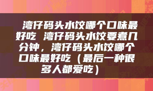  湾仔码头水饺哪个口味最好吃 湾仔码头水饺要煮几分钟，湾仔码头水饺哪个口味最好吃（最后一种很多人都爱吃） 
