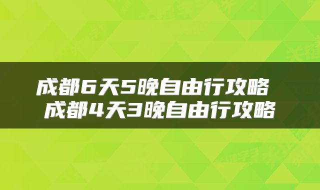 成都6天5晚自由行攻略 成都4天3晚自由行攻略