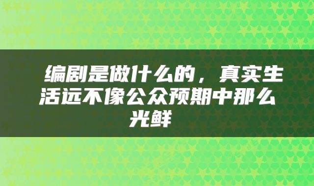  编剧是做什么的，真实生活远不像公众预期中那么光鲜 