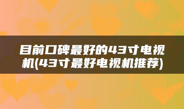 目前口碑最好的43寸电视机(43寸最好电视机推荐)